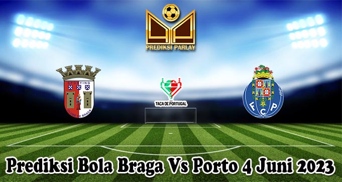 Prediksi Bola Braga Vs Porto 4 Juni 2023