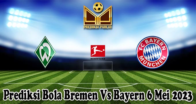 Prediksi Bola Bremen Vs Bayern 6 Mei 2023