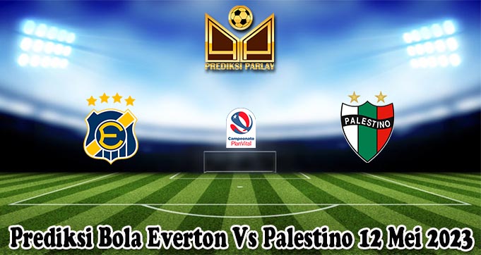Prediksi Bola Everton Vs Palestino 12 Mei 2023