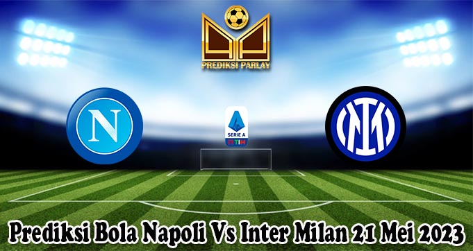 Prediksi Bola Napoli Vs Inter Milan 21 Mei 2023