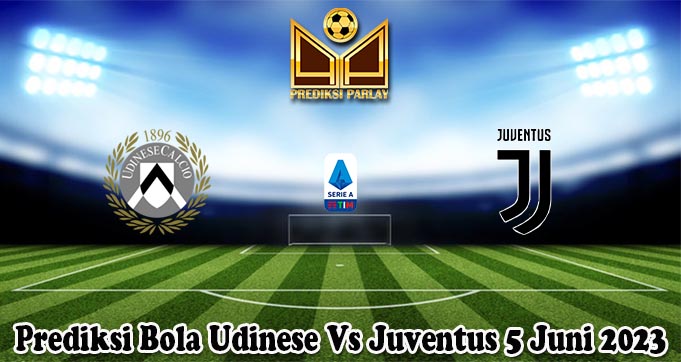 Prediksi Bola Udinese Vs Juventus 5 Juni 2023