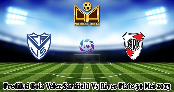 Prediksi Bola Velez Sarsfield Vs River Plate 30 Mei 2023