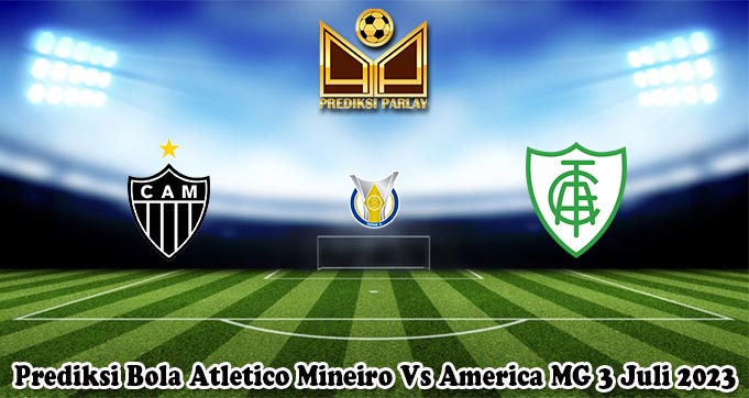Prediksi Bola Atletico Mineiro Vs America MG 3 Juli 2023