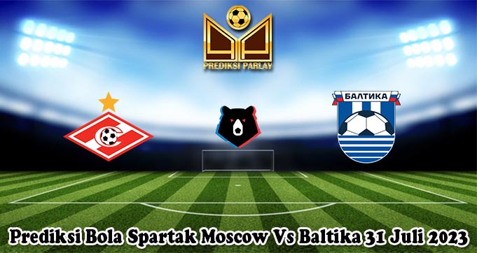 Prediksi Bola Spartak Moscow Vs Baltika 31 Juli 2023