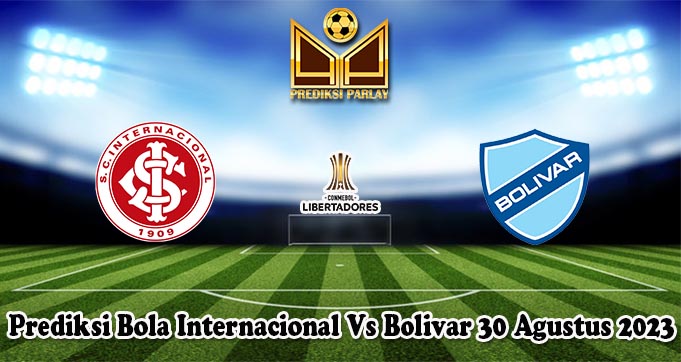 Prediksi Bola Internacional Vs Bolivar 30 Agustus 2023