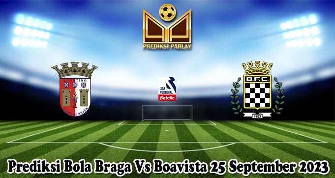 Prediksi Bola Braga Vs Boavista 25 September 2023