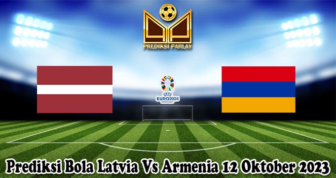 Prediksi Bola Latvia Vs Armenia 12 Oktober 2023