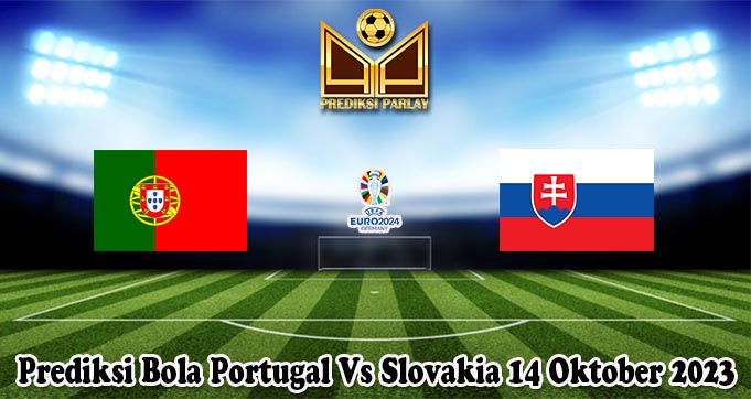 Prediksi Bola Portugal Vs Slovakia 14 Oktober 2023