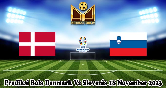 Prediksi Bola Denmark Vs Slovenia 18 November 2023