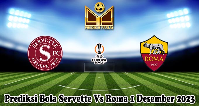 Prediksi Bola Servette Vs Roma 1 Desember 2023