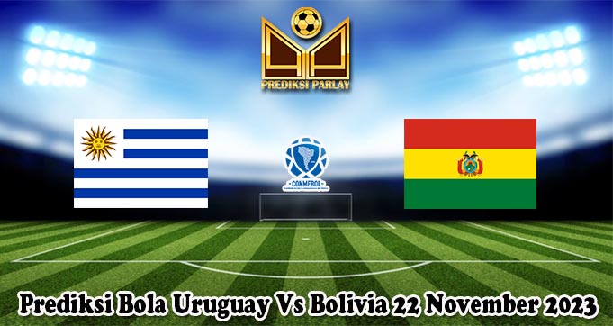 Prediksi Bola Uruguay Vs Bolivia 22 November 2023
