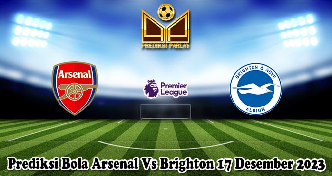 Prediksi Bola Arsenal Vs Brighton 17 Desember 2023