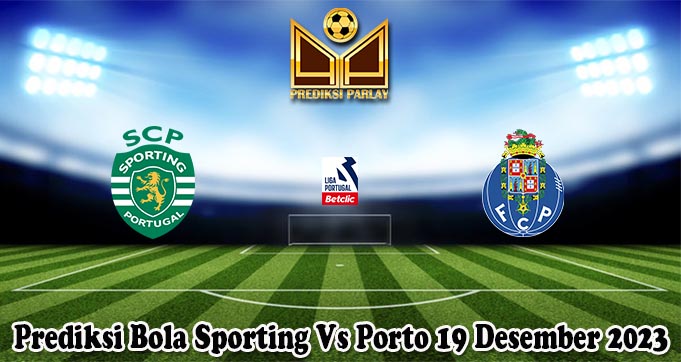 Prediksi Bola Sporting Vs Porto 19 Desember 2023