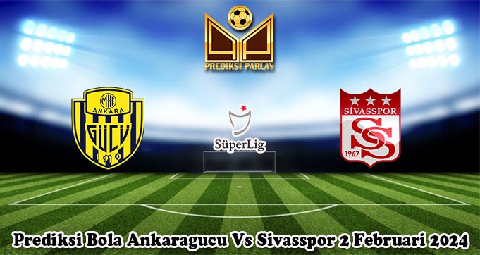 Prediksi Bola Ankaragucu Vs Sivasspor 2 Februari 2024