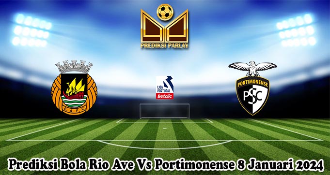 Prediksi Bola Rio Ave Vs Portimonense 8 Januari 2024