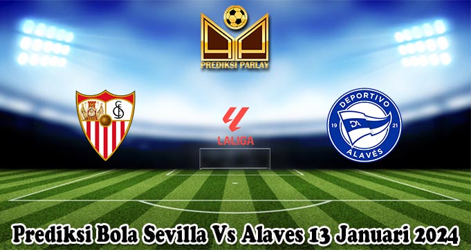 Prediksi Bola Sevilla Vs Alaves 13 Januari 2024