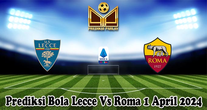 Prediksi Bola Lecce Vs Roma 1 April 2024