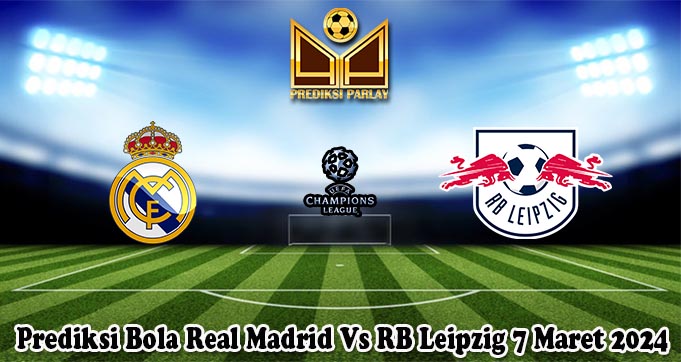 Prediksi Bola Real Madrid Vs RB Leipzig 7 Maret 2024