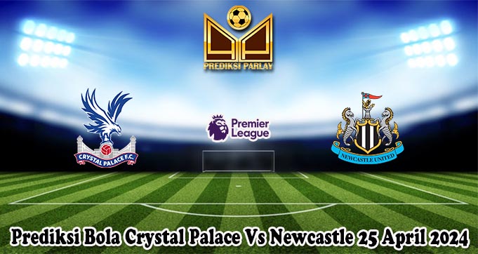 Prediksi Bola Crystal Palace Vs Newcastle 25 April 2024