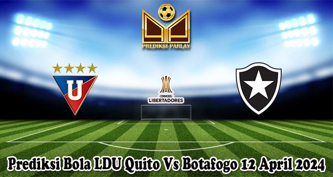 Prediksi Bola LDU Quito Vs Botafogo 12 April 2024