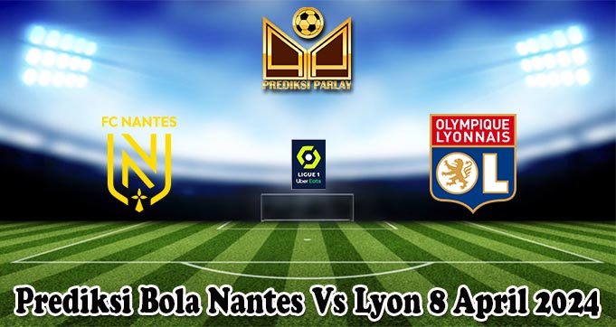 Prediksi Bola Nantes Vs Lyon 8 April 2024