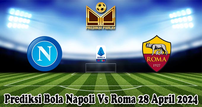 Prediksi Bola Napoli Vs Roma 28 April 2024