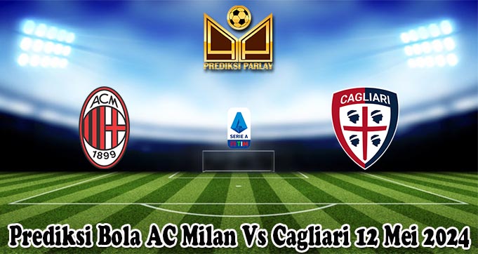 Prediksi Bola AC Milan Vs Cagliari 12 Mei 2024
