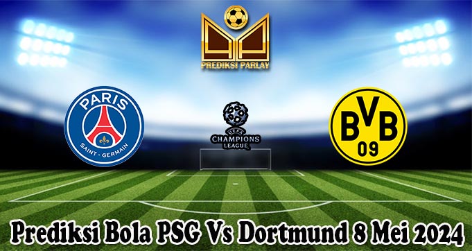 Prediksi Bola PSG Vs Dortmund 8 Mei 2024
